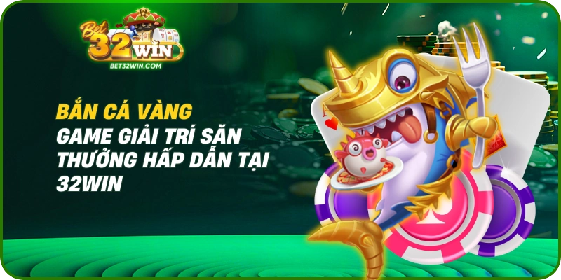 Bắn Cá Vàng 32win
